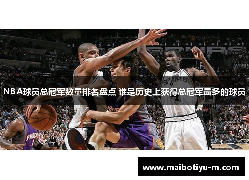 NBA球员总冠军数量排名盘点 谁是历史上获得总冠军最多的球员