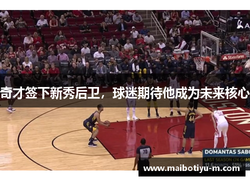 奇才签下新秀后卫，球迷期待他成为未来核心