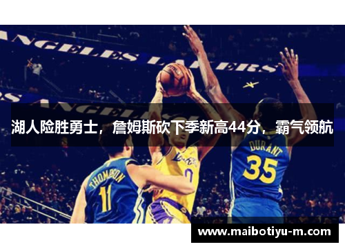 湖人险胜勇士，詹姆斯砍下季新高44分，霸气领航