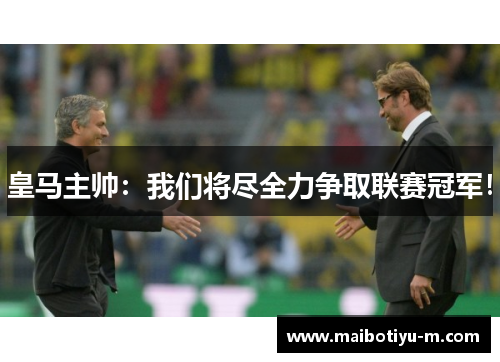 皇马主帅：我们将尽全力争取联赛冠军！