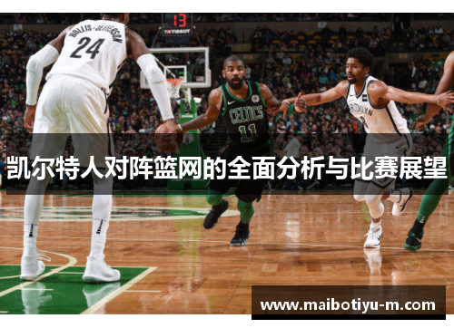 凯尔特人对阵篮网的全面分析与比赛展望