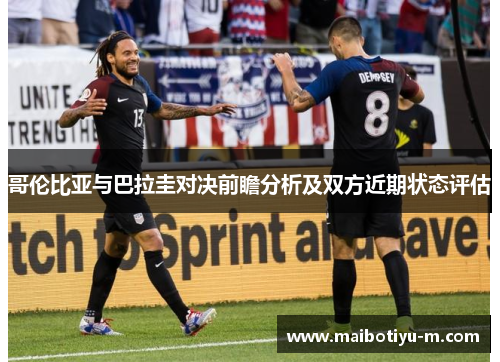 哥伦比亚与巴拉圭对决前瞻分析及双方近期状态评估