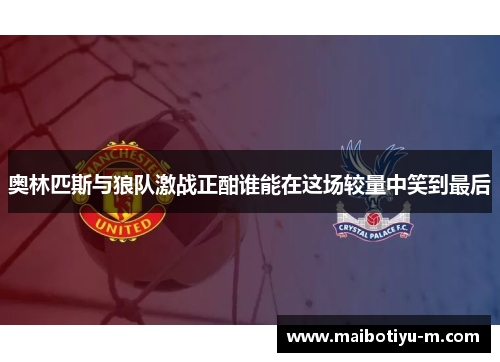 奥林匹斯与狼队激战正酣谁能在这场较量中笑到最后