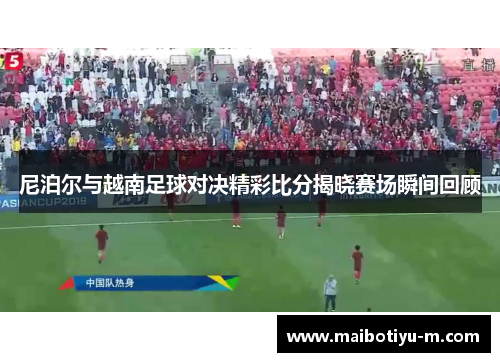 尼泊尔与越南足球对决精彩比分揭晓赛场瞬间回顾