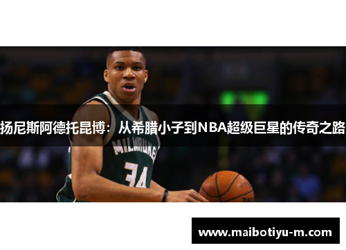 扬尼斯阿德托昆博：从希腊小子到NBA超级巨星的传奇之路