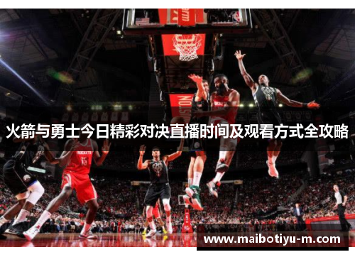 火箭与勇士今日精彩对决直播时间及观看方式全攻略