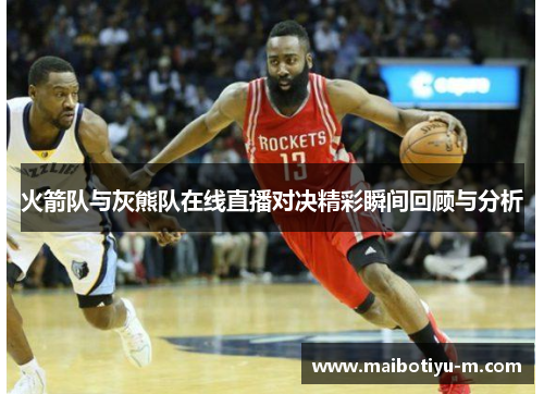 火箭队与灰熊队在线直播对决精彩瞬间回顾与分析