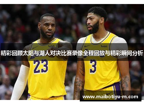 精彩回顾太阳与湖人对决比赛录像全程回放与精彩瞬间分析
