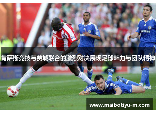 肯萨斯竞技与费城联合的激烈对决展现足球魅力与团队精神