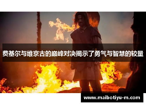费基尔与维京古的巅峰对决揭示了勇气与智慧的较量