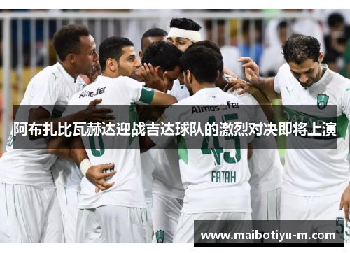 阿布扎比瓦赫达迎战吉达球队的激烈对决即将上演